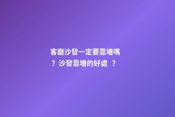 客廳沙發一定要靠墻嗎？沙發靠墻的好處？